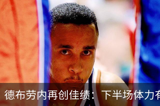 德布劳内再创佳绩：下半场体力有些不足，更钟情于中场位置